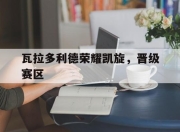 九游娱乐登录-瓦拉多利德荣耀凯旋，晋级赛区