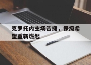 九游娱乐在线-包含克罗托内主场告捷，保级希望重新燃起的词条