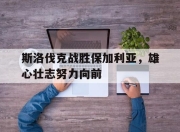 九游娱乐在线-斯洛伐克战胜保加利亚，雄心壮志努力向前的简单介绍
