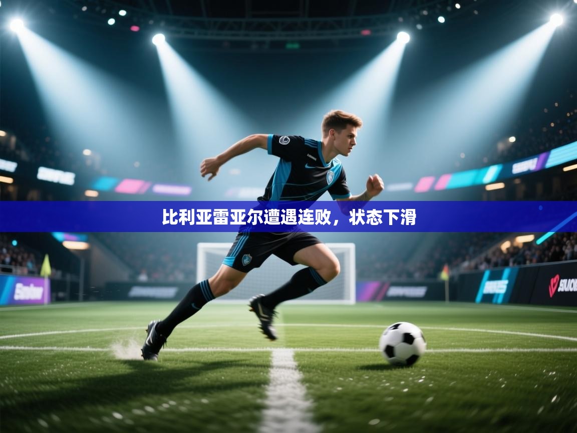 比利亚雷亚尔遭遇连败，状态下滑