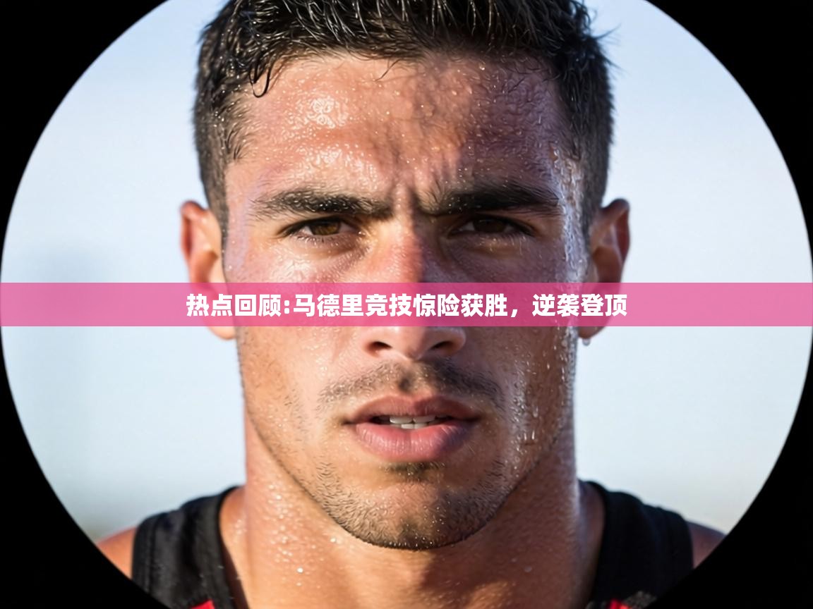 热点回顾:马德里竞技惊险获胜,逆袭登顶